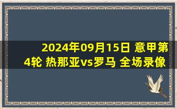 2024年09月15日 意甲第4轮 热那亚vs罗马 全场录像